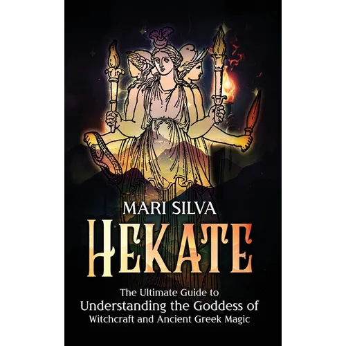 Hekate: The Ultimate Guide to Understanding the Goddess of Witchcraft and Ancient Greek Magic - Hardcover