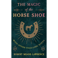 The Magic of the Horse Shoe - With Other Folk-Lore Notes - Hardcover