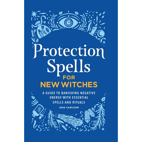 Protection Spells for New Witches: A Guide to Banishing Negative Energy with Essential Spells and Rituals - Hardcover