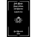 Folk Magic, Superstition, and Charms: A Collection - Paperback