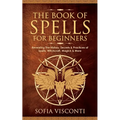 The Book of Spells for Beginners: Revealing The History, Secrets & Practices of Spells, Witchcraft, Magick & More - Paperback