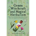 Green Witchcraft and Magical Herbalism: White, Green, and Natural Magic Spells with Plants, Herbs, and Crystals for the Solitary Green Witch - Paperback