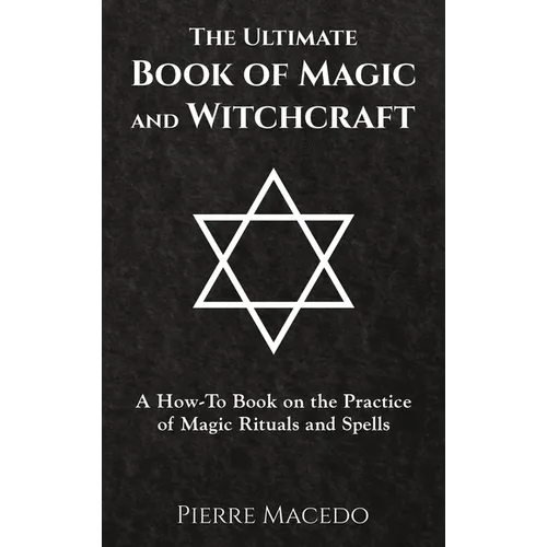 The Ultimate Book of Magic and Witchcraft: A How-To Book on the Practice of Magic Rituals and Spells - Hardcover