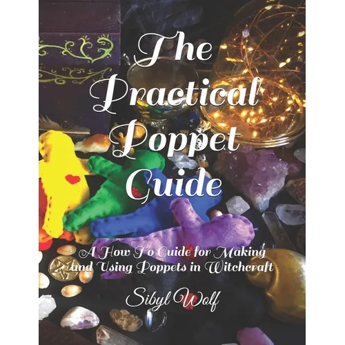 The Practical Poppet Guide: A How To Guide for Making and Using Poppets in Witchcraft - Paperback
