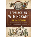 Appalachian Witchcraft for Beginners: The History, Remedies, and Spells of a Rich Folk Magic Tradition - Paperback
