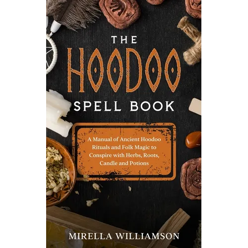 The Hoodoo Spell Book: A Manual of Ancient Hoodoo Rituals and Folk Magic to Conspire with Herbs, Roots, Candles and Potions. - Paperback