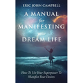 A Manual For Manifesting Your Dream Life: How To Use Your Superpower To Manifest Your Desires - Paperback