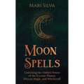 Moon Spells: Unlocking the Hidden Power of the 8 Lunar Phases, Wiccan Magic, and Witchcraft - Hardcover