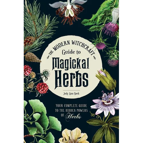 The Modern Witchcraft Guide to Magickal Herbs: Your Complete Guide to the Hidden Powers of Herbs - Hardcover