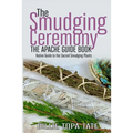 The Smudging Ceremony Book: The Apache Guide to The Sacred Smudging Plants - Paperback