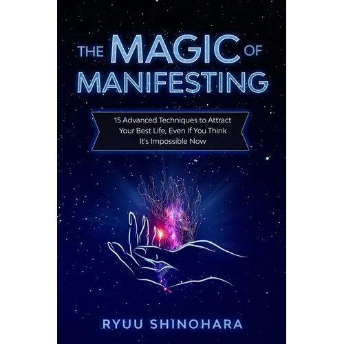 The Magic of Manifesting: 15 Advanced Techniques to Attract Your Best Life, Even If You Think It's Impossible Now - Paperback