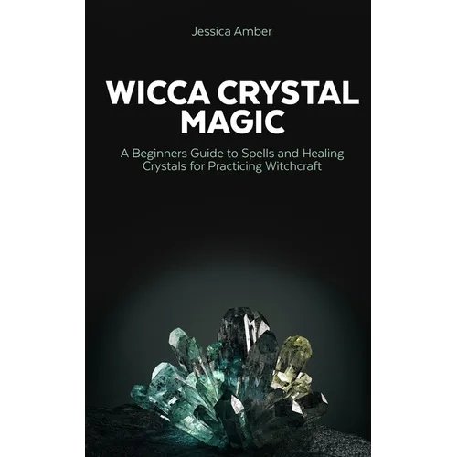 Wicca Crystal Magic: A Beginners Guide to Spells and Healing Crystals for Practicing Witchcraft - Paperback